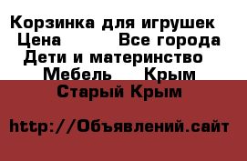 Корзинка для игрушек › Цена ­ 300 - Все города Дети и материнство » Мебель   . Крым,Старый Крым